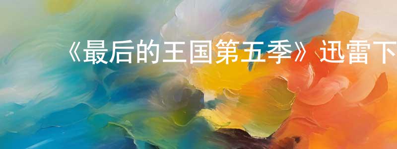 ﻿巢沈杰发布﻿《最后的王国第五季》迅雷下载/在线观看-犯罪历史-美剧天堂